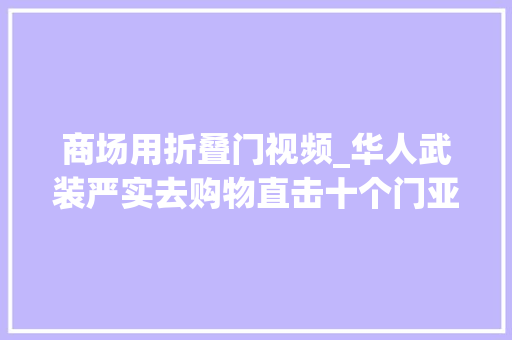 商场用折叠门视频_华人武装严实去购物直击十个门亚凯迪亚Mall黑五抢购盛况