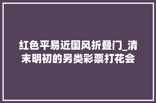 红色平易近国风折叠门_清末明初的另类彩票打花会