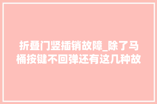 折叠门竖插销故障_除了马桶按键不回弹还有这几种故障其实解决起来很简单