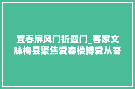 宜春屏风门折叠门_客家文脉梅县聚焦爱春楼博爱从吾好宜春有此家