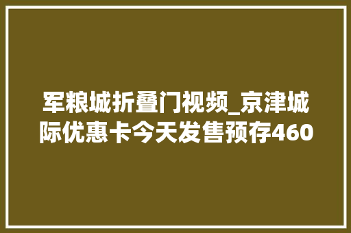 军粮城折叠门视频_京津城际优惠卡今天发售预存4600元可享二等座85折