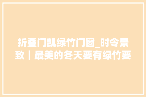 折叠门凯绿竹门窗_时令景致｜最美的冬天要有绿竹要有白雪