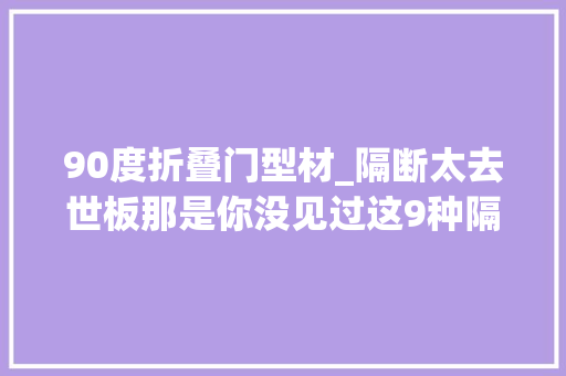 90度折叠门型材_隔断太去世板那是你没见过这9种隔断网友都说太神奇
