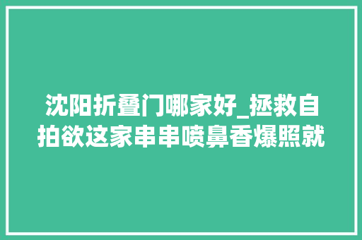 沈阳折叠门哪家好_拯救自拍欲这家串串喷鼻香爆照就能58折全沈阳高颜值速来打卡