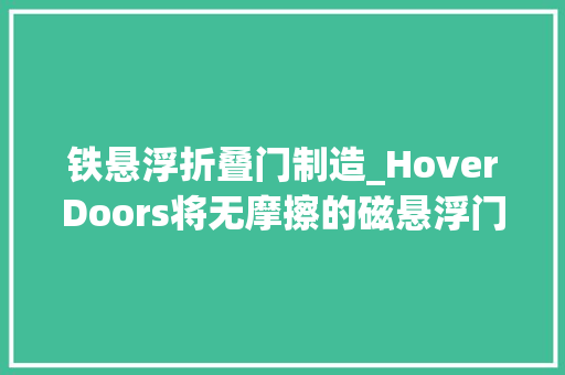 铁悬浮折叠门制造_HoverDoors将无摩擦的磁悬浮门窗技能带到你的客厅里