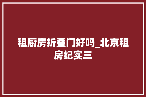 租厨房折叠门好吗_北京租房纪实三