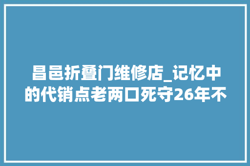 昌邑折叠门维修店_记忆中的代销点老两口死守26年不少人来参不雅观