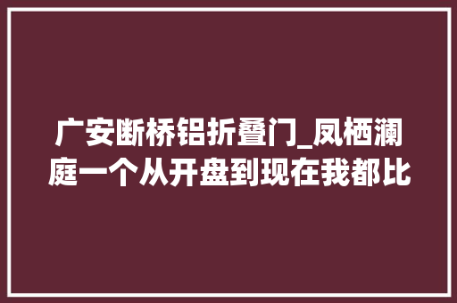 广安断桥铝折叠门_凤栖澜庭一个从开盘到现在我都比较看好的小区。时隔一年