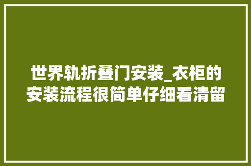 世界轨折叠门安装_衣柜的安装流程很简单仔细看清留心事项