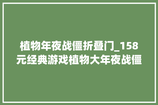 植物年夜战僵折叠门_158元经典游戏植物大年夜战僵尸花园战役2豪华版1折史低