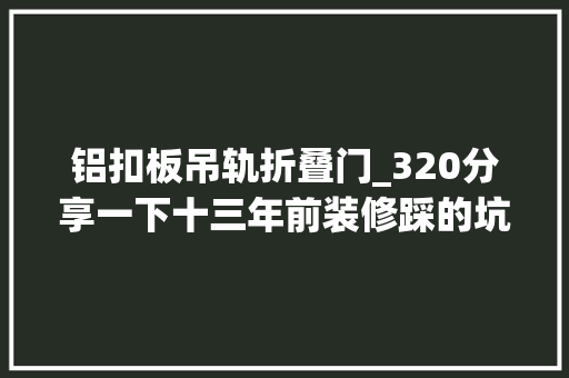 铝扣板吊轨折叠门_320分享一下十三年前装修踩的坑引以为戒呀～装修日记vlog