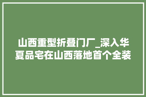 山西重型折叠门厂_深入华夏品宅在山西落地首个全装配式内装办公楼