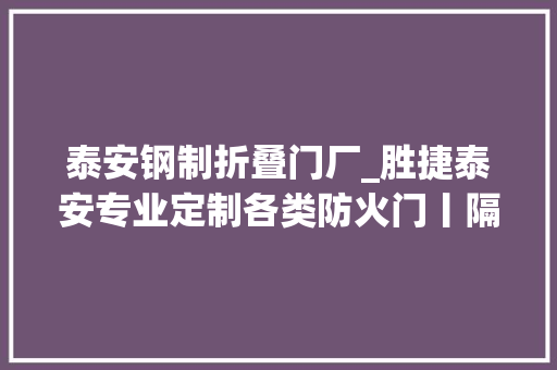 泰安钢制折叠门厂_胜捷泰安专业定制各类防火门丨隔音门玻璃门入户门等适用场合