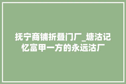 抚宁商铺折叠门厂_塘沽记忆富甲一方的永远沽厂