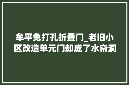 牟平免打孔折叠门_老旧小区改造单元门却成了水帘洞