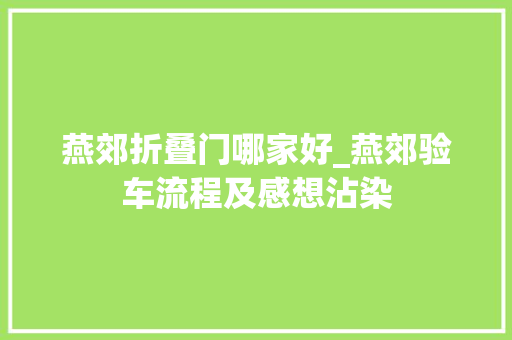 燕郊折叠门哪家好_燕郊验车流程及感想沾染