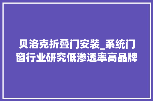 贝洛克折叠门安装_系统门窗行业研究低渗透率高品牌属性构建消费建材新蓝海