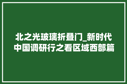 北之光玻璃折叠门_新时代中国调研行之看区域西部篇｜电力之光照亮雪域高原青海苏里实现大年夜电网延伸覆盖见闻