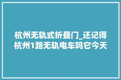 杭州无轨式折叠门_还记得杭州1路无轨电车吗它今天59岁了