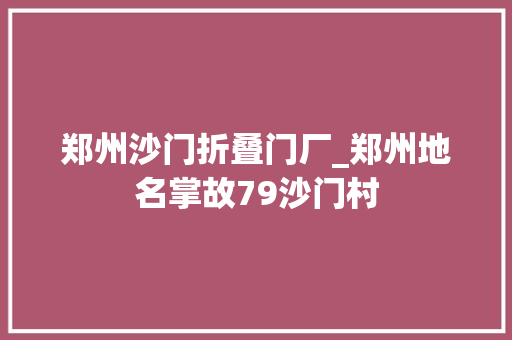 郑州沙门折叠门厂_郑州地名掌故79沙门村