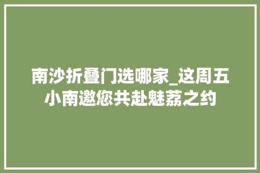 南沙折叠门选哪家_这周五小南邀您共赴魅荔之约