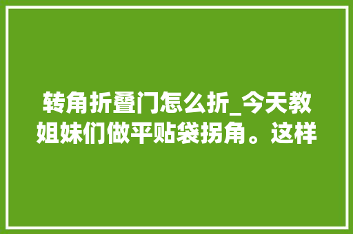 转角折叠门怎么折_今天教姐妹们做平贴袋拐角。这样做梗直有简单