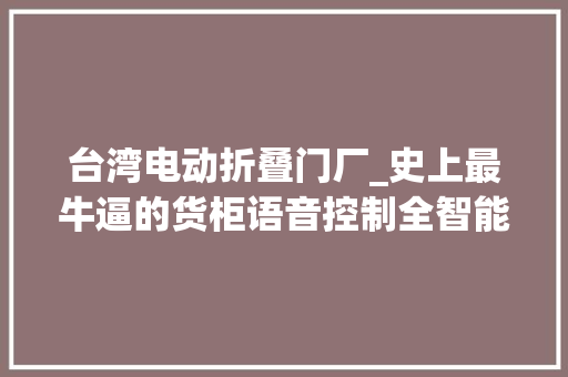 台湾电动折叠门厂_史上最牛逼的货柜语音控制全智能设备这样的室庐你不心动