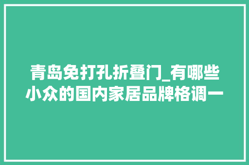 青岛免打孔折叠门_有哪些小众的国内家居品牌格调一点都不输MUJI宜家
