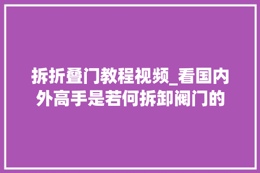 拆折叠门教程视频_看国内外高手是若何拆卸阀门的
