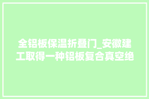 全铝板保温折叠门_安徽建工取得一种铝板复合真空绝热保温一体板专利实现方便的安装并具有隔音效果