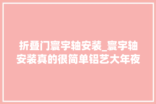 折叠门寰宇轴安装_寰宇轴安装真的很简单铝艺大年夜门厂家