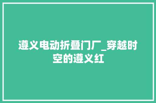 遵义电动折叠门厂_穿越时空的遵义红