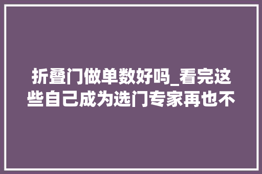 折叠门做单数好吗_看完这些自己成为选门专家再也不用担心被坑了