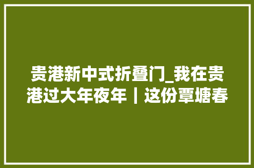 贵港新中式折叠门_我在贵港过大年夜年｜这份覃塘春节游玩攻略请收好