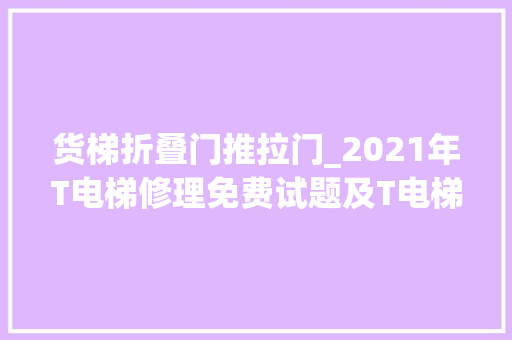 货梯折叠门推拉门_2021年T电梯修理免费试题及T电梯修理找解析