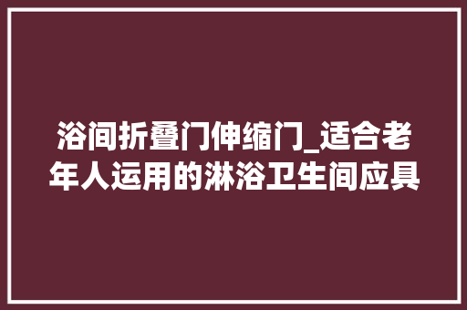 浴间折叠门伸缩门_适合老年人运用的淋浴卫生间应具备哪些人道化设计