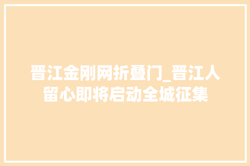 晋江金刚网折叠门_晋江人留心即将启动全城征集