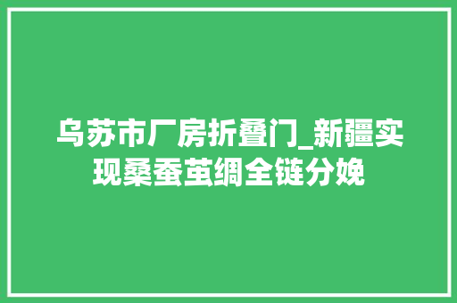 乌苏市厂房折叠门_新疆实现桑蚕茧绸全链分娩