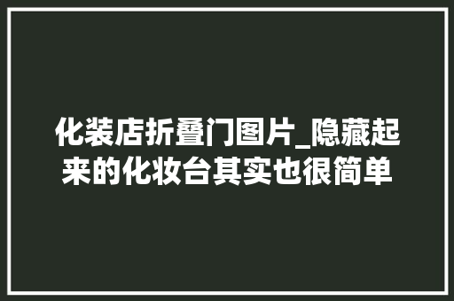 化装店折叠门图片_隐藏起来的化妆台其实也很简单