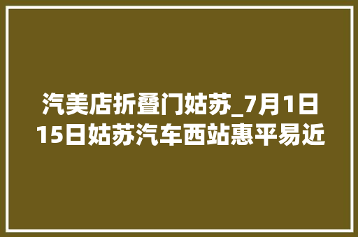 汽美店折叠门姑苏_7月1日15日姑苏汽车西站惠平易近线路第2波启动送完被子送对枕你不凑一套吗20条优惠线路让你high够暑假第一轮