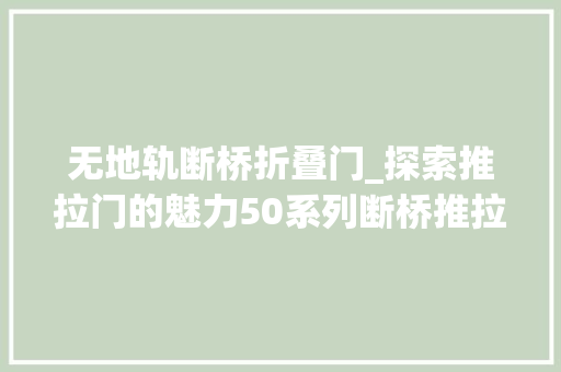 无地轨断桥折叠门_探索推拉门的魅力50系列断桥推拉门的优越之处