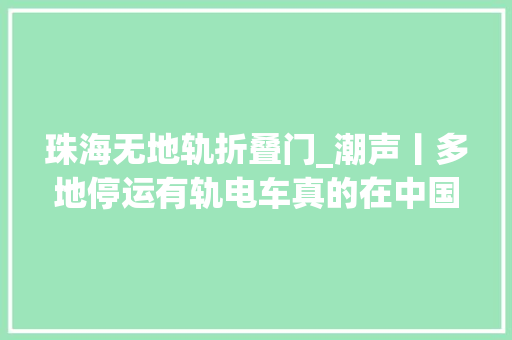 珠海无地轨折叠门_潮声丨多地停运有轨电车真的在中国水土不服