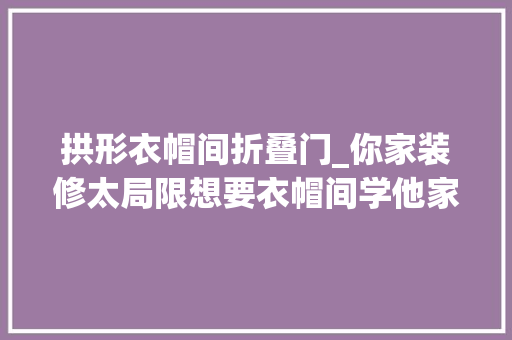 拱形衣帽间折叠门_你家装修太局限想要衣帽间学他家弧形隐形门来造不费一间房