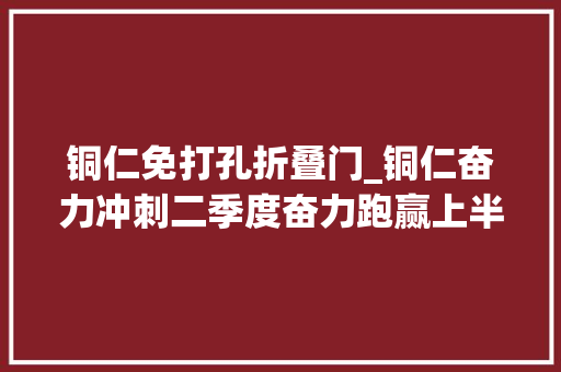 铜仁免打孔折叠门_铜仁奋力冲刺二季度奋力跑赢上半场