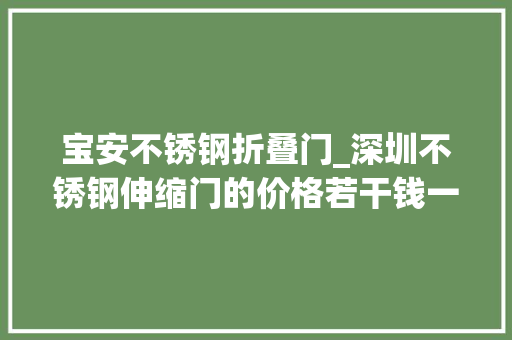 宝安不锈钢折叠门_深圳不锈钢伸缩门的价格若干钱一米