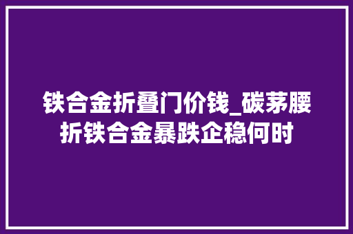 铁合金折叠门价钱_碳茅腰折铁合金暴跌企稳何时 折叠门
