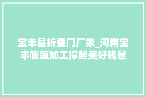 宝丰县折叠门厂家_河南宝丰帐篷加工撑起美好钱景