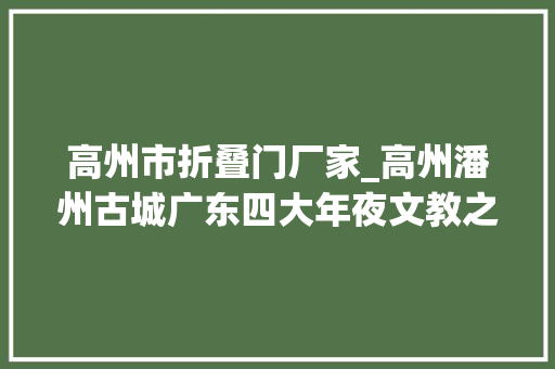 高州市折叠门厂家_高州潘州古城广东四大年夜文教之乡之一下四府之首粤西重镇