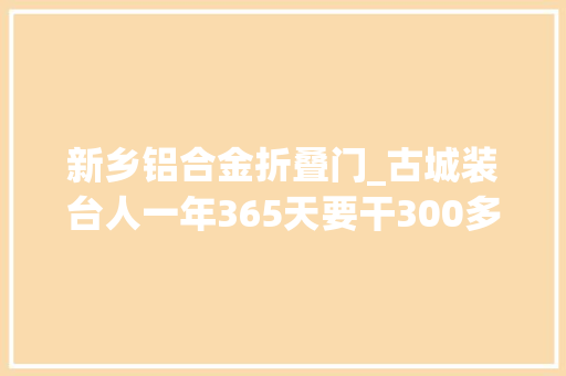 新乡铝合金折叠门_古城装台人一年365天要干300多天活