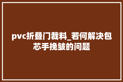 pvc折叠门裁料_若何解决包芯手挽皱的问题
